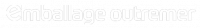 EMBALLAGE OUTRE-MER